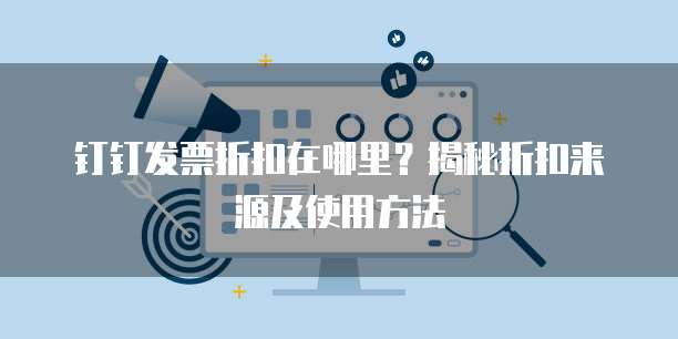 钉钉发票折扣在哪里?揭秘折扣来源及使用方法