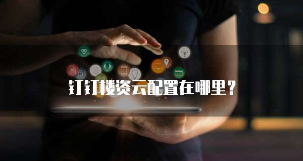 钉钉楼资云配置在哪里?