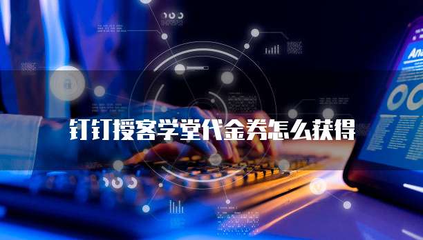 钉钉授客学堂代金券怎么获得