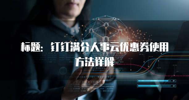 标题:钉钉满分人事云优惠券使用方法详解