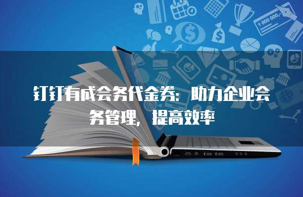 钉钉有成会务代金券:助力企业会务管理,提高效率