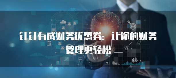 钉钉有成财务优惠券:让你的财务管理更轻松