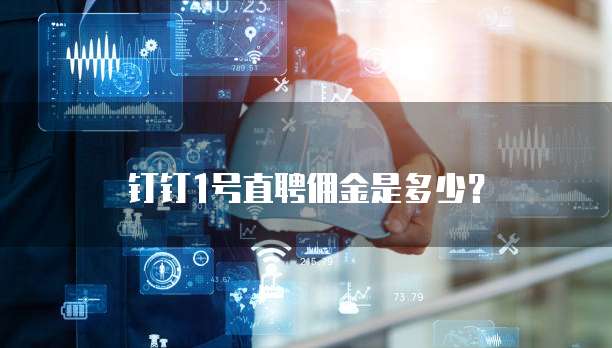 钉钉1号直聘佣金是多少?