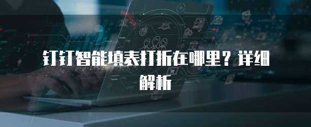 钉钉智能填表打折在哪里?详细解析