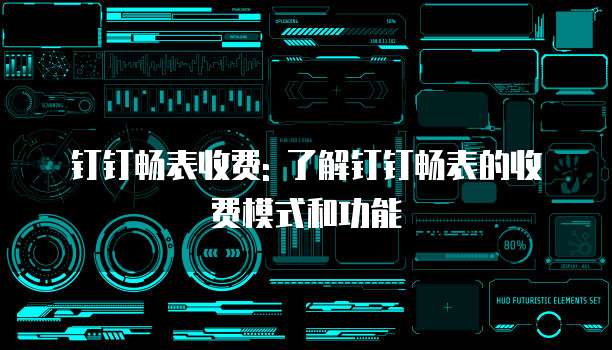 钉钉畅表收费: 了解钉钉畅表的收费模式和功能