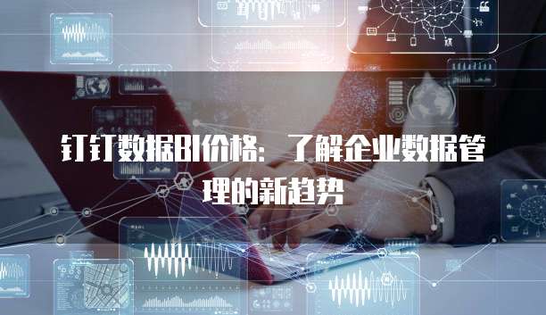 钉钉数据BI价格:了解企业数据管理的新趋势