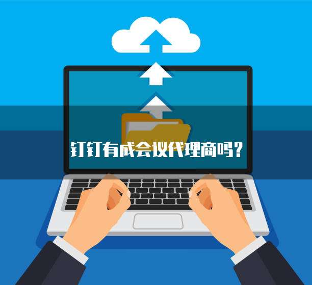 钉钉有成会议代理商吗?