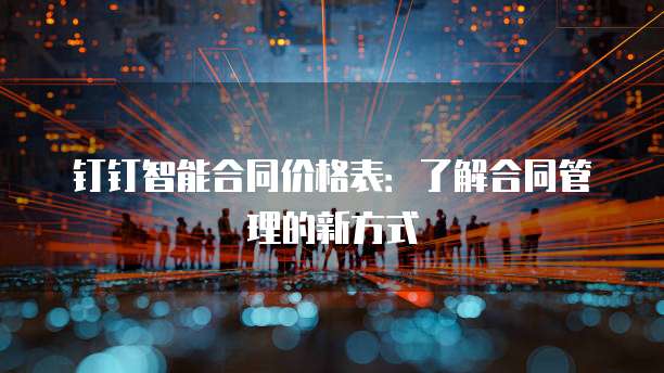 钉钉智能合同价格表:了解合同管理的新方式