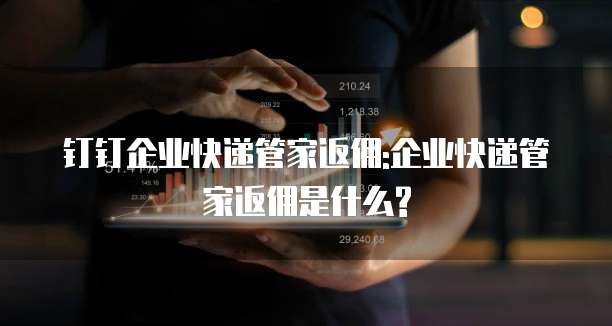 钉钉企业快递管家返佣:企业快递管家返佣是什么?