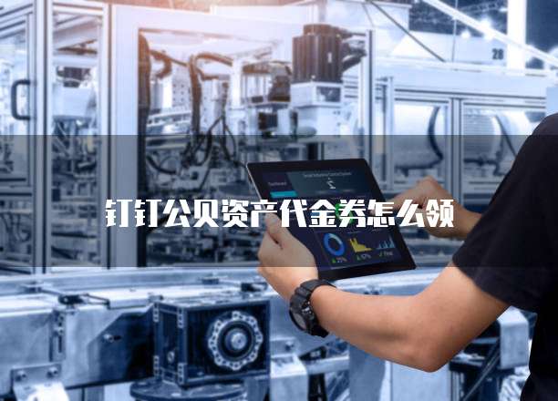 钉钉公贝资产代金券怎么领