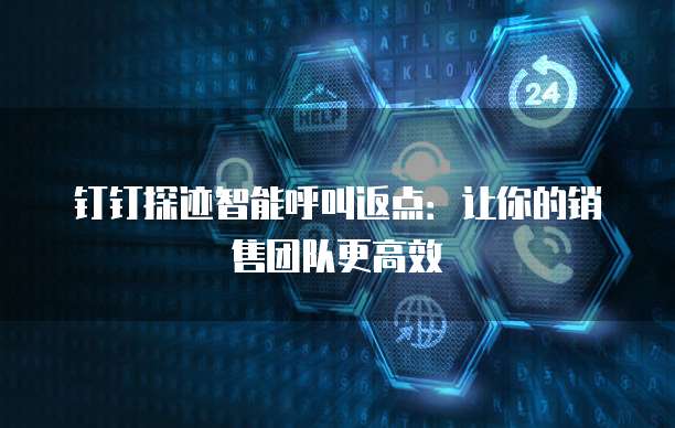 钉钉探迹智能呼叫返点:让你的销售团队更高效