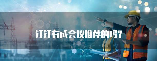 钉钉有成会议推荐的吗?