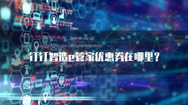 钉钉智造e管家优惠券在哪里?