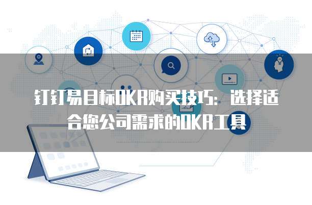 钉钉易目标OKR购买技巧:选择适合您公司需求的OKR工具