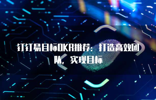 钉钉易目标OKR推荐:打造高效团队,实现目标