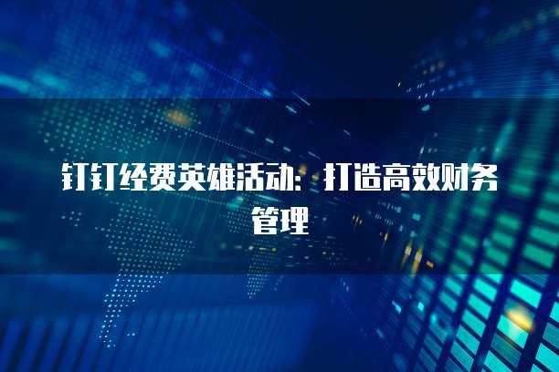 钉钉经费英雄活动：打造高效财务管理