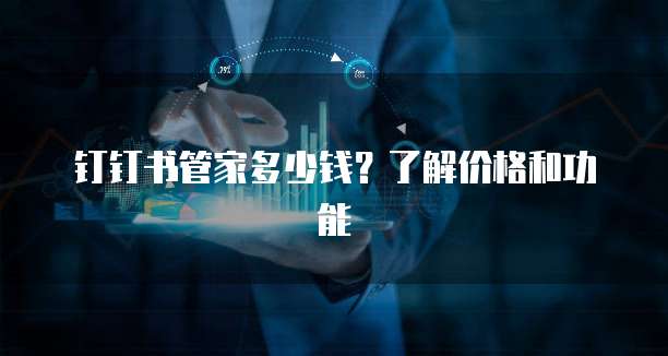 钉钉书管家多少钱?了解价格和功能
