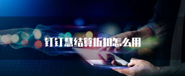 钉钉慧结算折扣怎么用