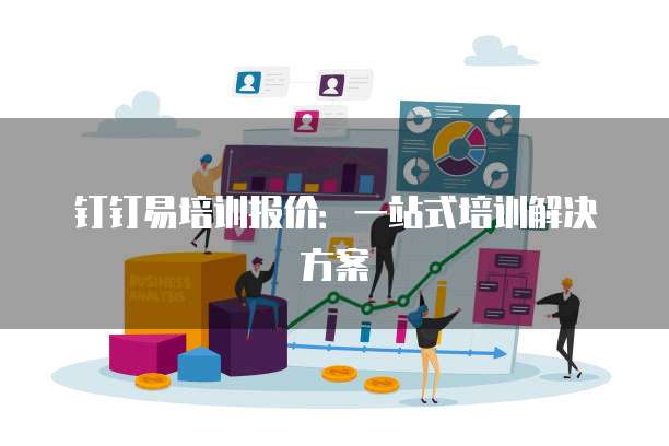 钉钉易培训报价:一站式培训解决方案