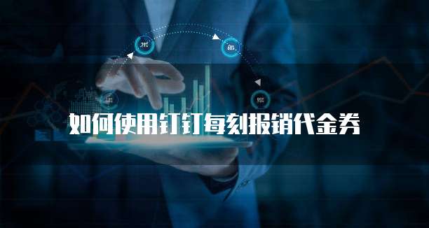如何使用钉钉每刻报销代金券