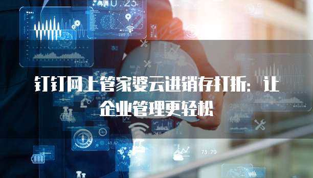 钉钉网上管家婆云进销存打折:让企业管理更轻松