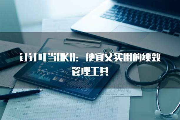 钉钉叮当OKR:便宜又实用的绩效管理工具
