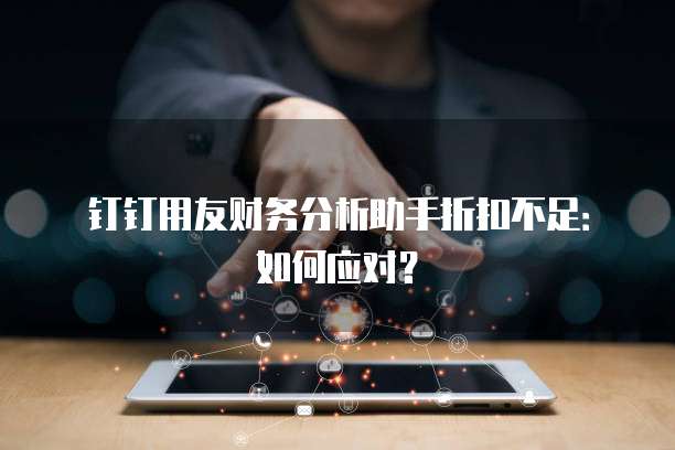 钉钉用友财务分析助手折扣不足:如何应对?