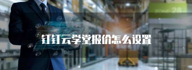 钉钉云学堂报价怎么设置
