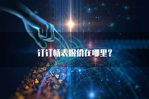 钉钉畅表报价在哪里?