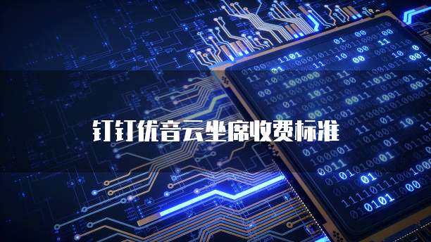 钉钉优音云坐席价格,钉钉优音云坐席收费标准