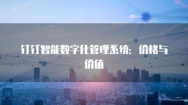 钉钉智能数字化管理系统:价格与价值