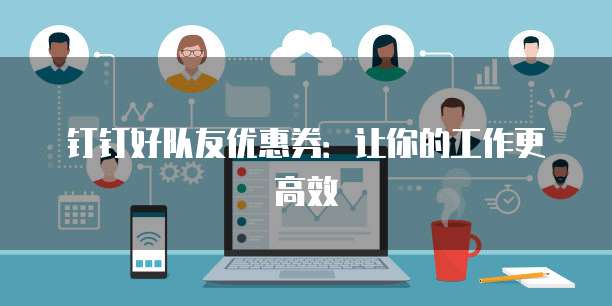 钉钉好队友优惠券:让你的工作更高效
