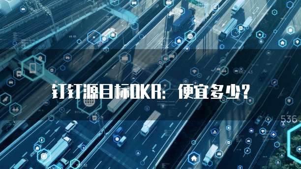 钉钉源目标OKR:便宜多少?
