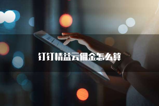 钉钉精益云佣金怎么算