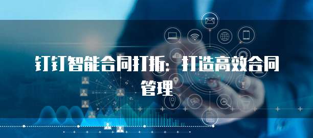 钉钉智能合同打折:打造高效合同管理