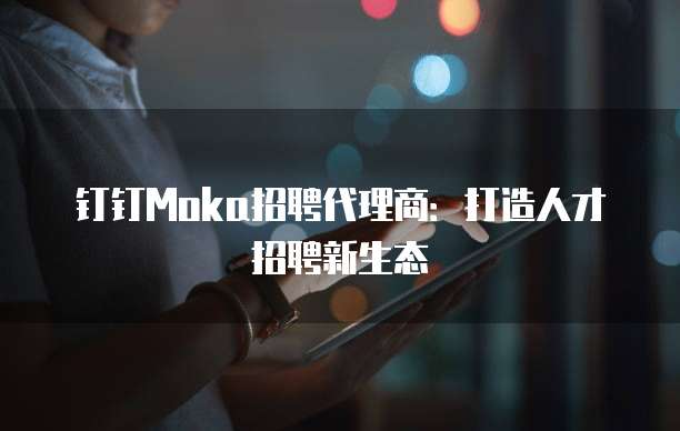 钉钉Moka招聘代理商：打造人才招聘新生态