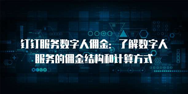 钉钉服务数字人佣金:了解数字人服务的佣金结构和计算方式
