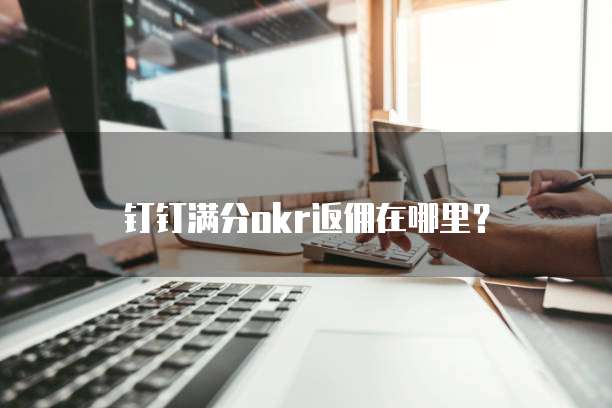 钉钉满分okr返佣在哪里?