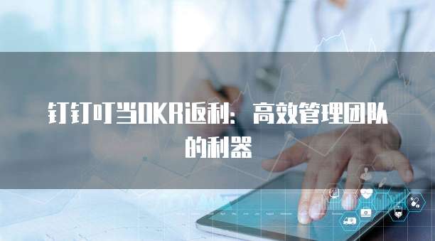 钉钉叮当OKR返利：高效管理团队的利器