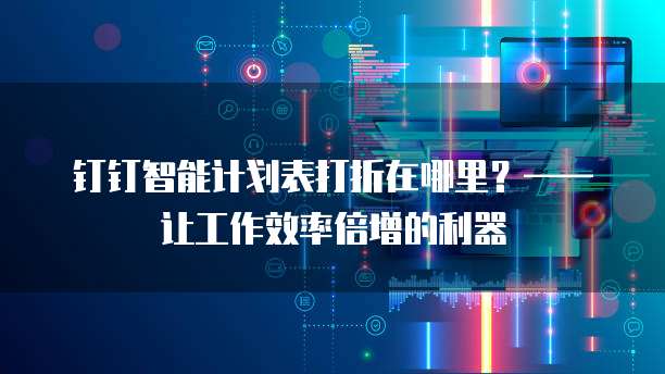 钉钉智能计划表打折在哪里?——让工作效率倍增的利器