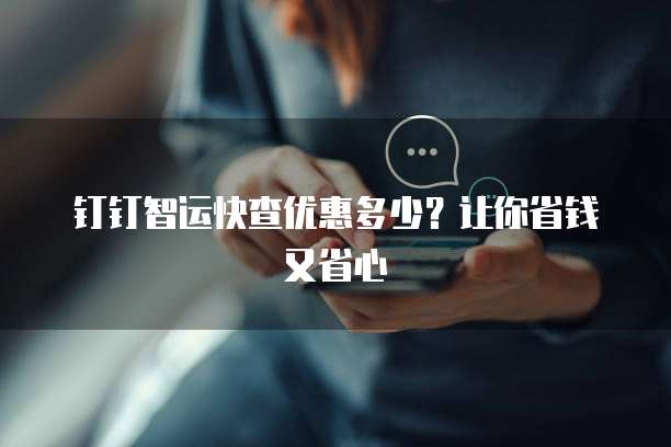 钉钉智运快查优惠多少?让你省钱又省心