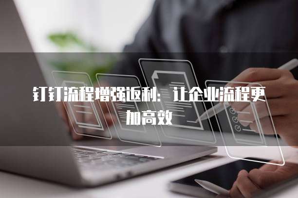 钉钉流程增强返利:让企业流程更加高效