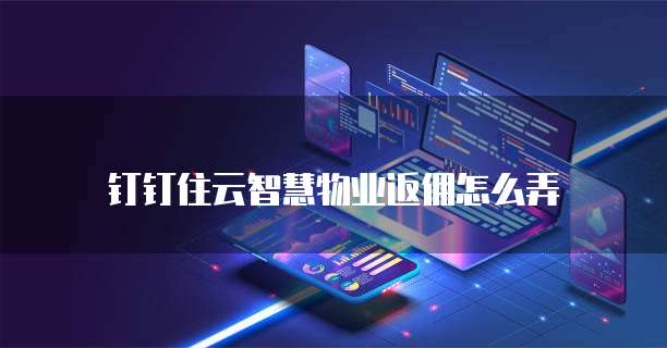 钉钉住云智慧物业返佣怎么弄