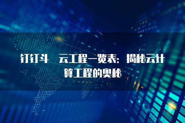 钉钉斗栃云工程一览表:揭秘云计算工程的奥秘