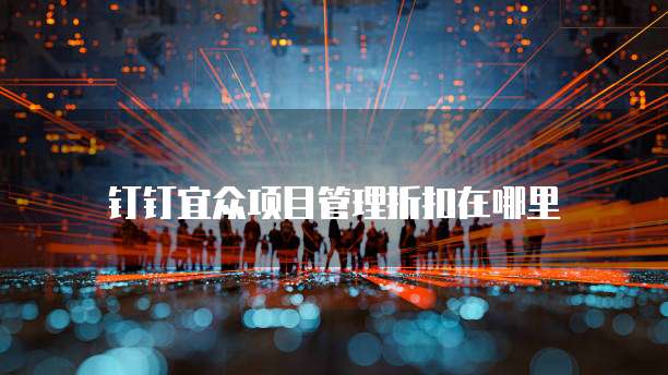 钉钉宜众项目管理折扣在哪里