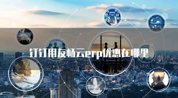 钉钉用友畅云erp优惠在哪里