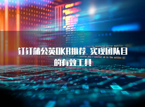  钉钉蒲公英OKR推荐 实现团队目的有效工具