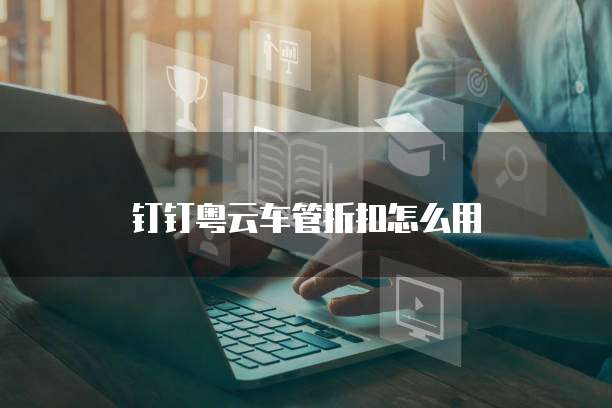 钉钉粤云车管折扣怎么用