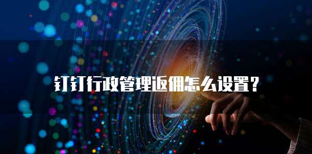 钉钉行政管理返佣怎么设置?