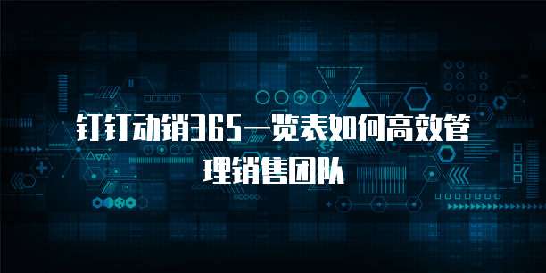 钉钉动销365一览表如何高效管理销售团队
